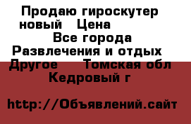 Продаю гироскутер  новый › Цена ­ 12 500 - Все города Развлечения и отдых » Другое   . Томская обл.,Кедровый г.